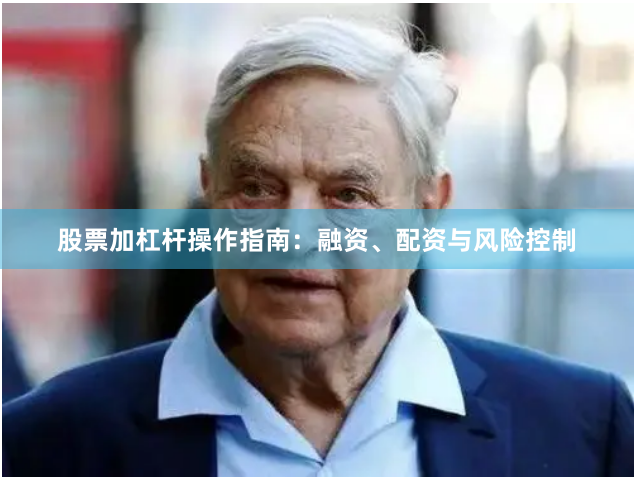 股票加杠杆操作指南：融资、配资与风险控制