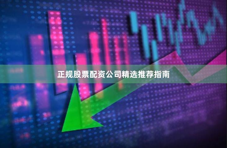 正规股票配资公司精选推荐指南