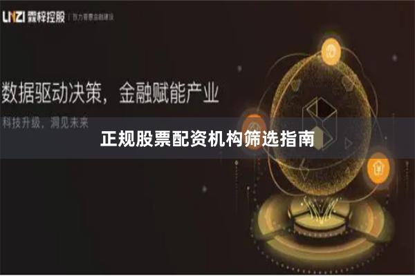正规股票配资机构筛选指南