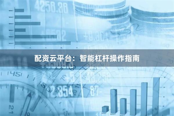 配资云平台：智能杠杆操作指南