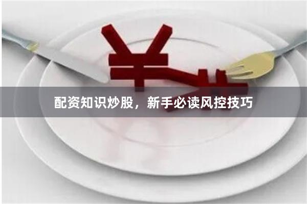 配资知识炒股，新手必读风控技巧