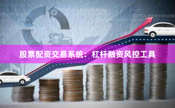 股票配资交易系统:杠杆融资风控工具