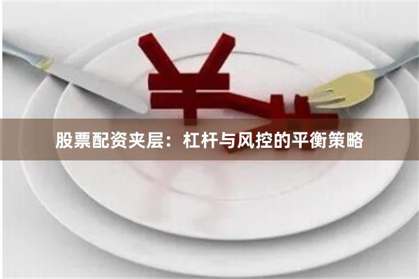 股票配资夹层：杠杆与风控的平衡策略