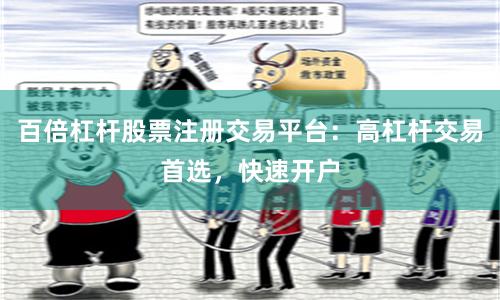 百倍杠杆股票注册交易平台：高杠杆交易首选，快速开户