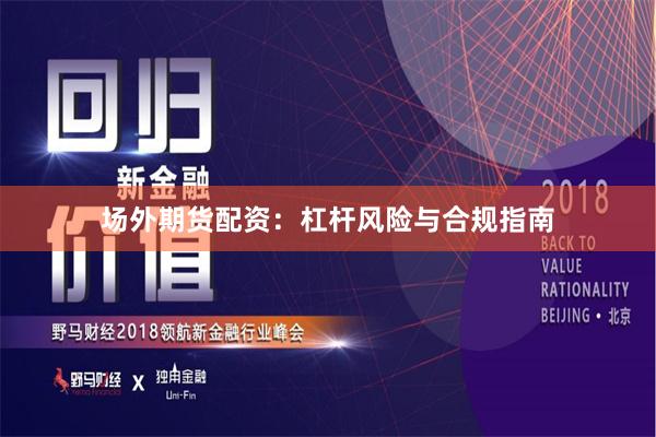 场外期货配资：杠杆风险与合规指南