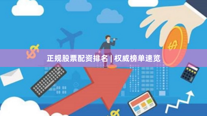 正规股票配资排名 | 权威榜单速览