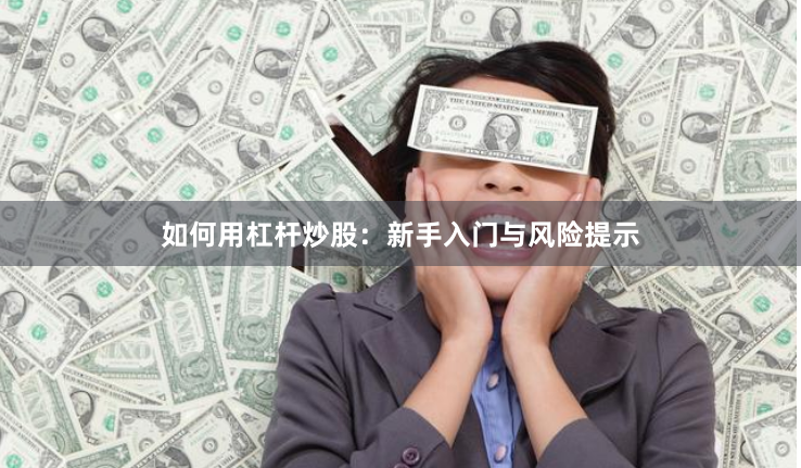 如何用杠杆炒股：新手入门与风险提示