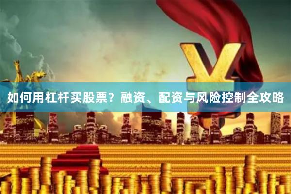 如何用杠杆买股票？融资、配资与风险控制全攻略