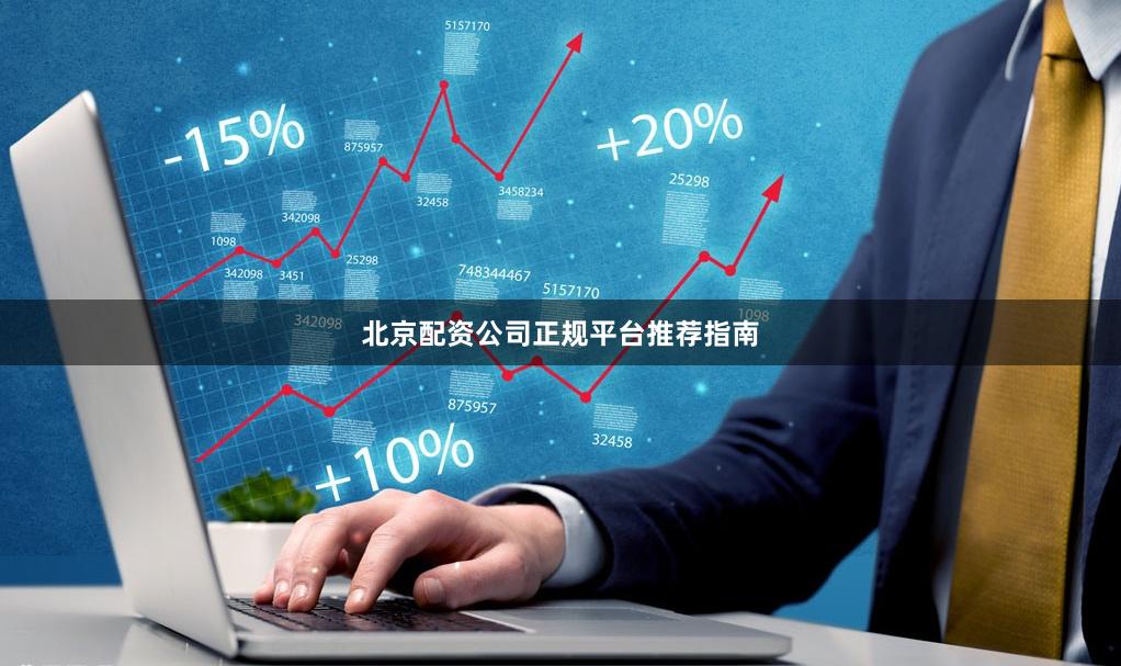 北京配资公司正规平台推荐指南