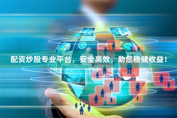 配资炒股专业平台，安全高效，助您稳健收益！