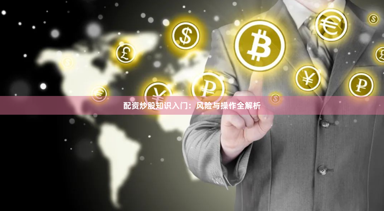 配资炒股知识入门：风险与操作全解析