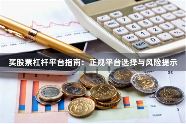 买股票杠杆平台指南:正规平台选择与风险提示