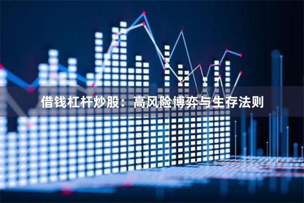 借钱杠杆炒股：高风险博弈与生存法则