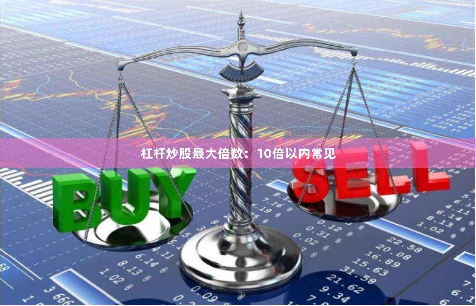 杠杆炒股最大倍数：10倍以内常见