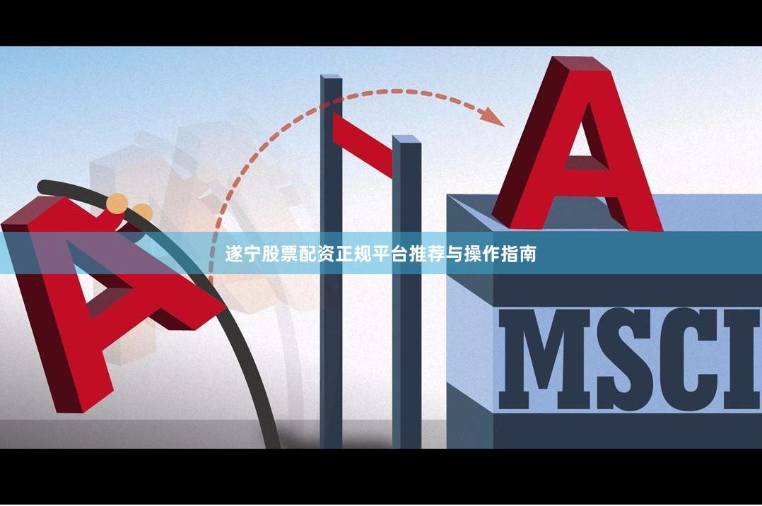 遂宁股票配资正规平台推荐与操作指南