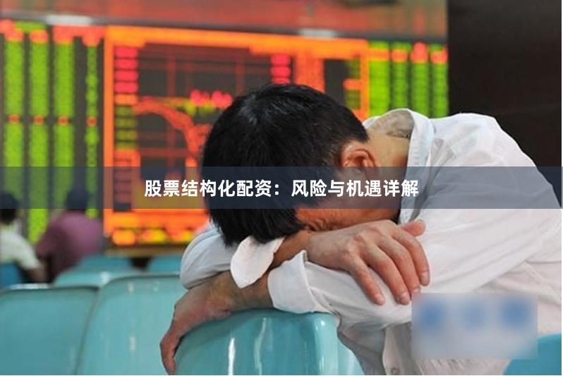 股票结构化配资：风险与机遇详解