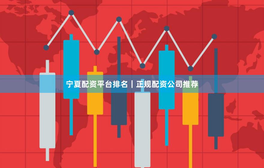 宁夏配资平台排名｜正规配资公司推荐