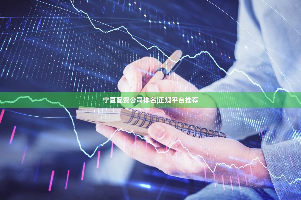 宁夏配资公司排名|正规平台推荐