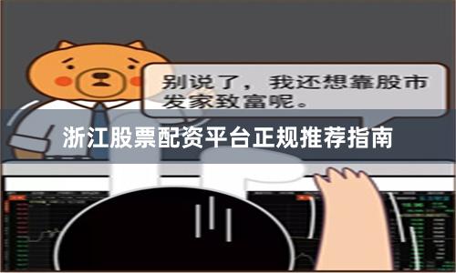 浙江股票配资平台正规推荐指南