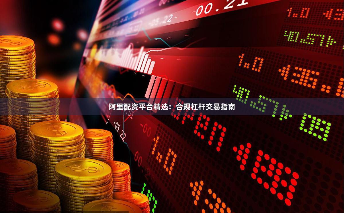 阿里配资平台精选：合规杠杆交易指南