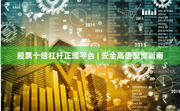 股票十倍杠杆正规平台 | 安全高倍配资指南