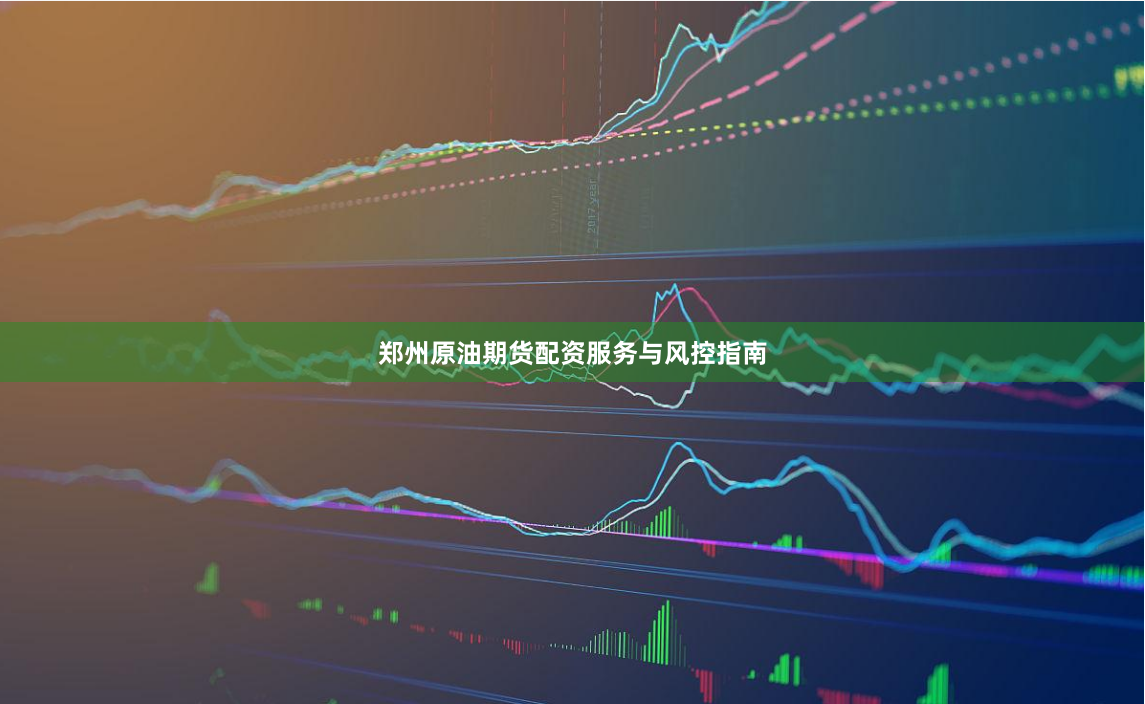 郑州原油期货配资服务与风控指南