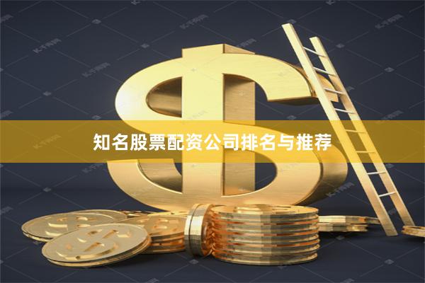 知名股票配资公司排名与推荐