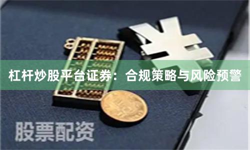 杠杆炒股平台证券：合规策略与风险预警