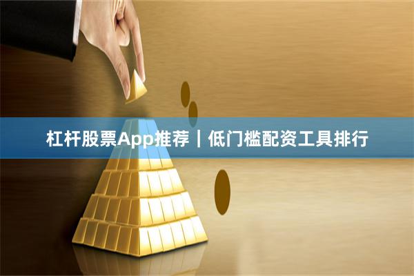 杠杆股票App推荐｜低门槛配资工具排行